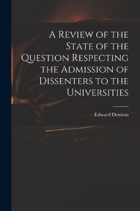 A Review of the State of the Question Respecting the Admission of Dissenters to the Universities by Edward 1801-1854 Denison