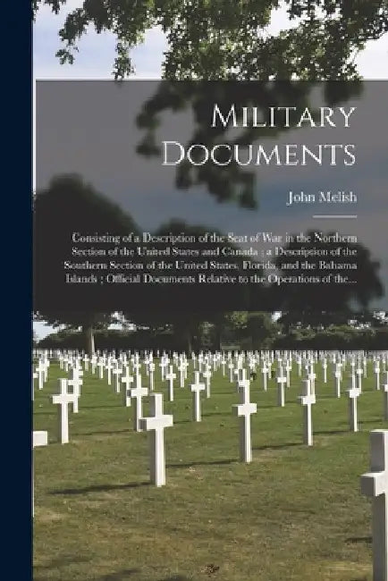Military Documents: Consisting of a Description of the Seat of War in the Northern Section of the United States and Canada; a Description by John 1771-1822 Cn Melish