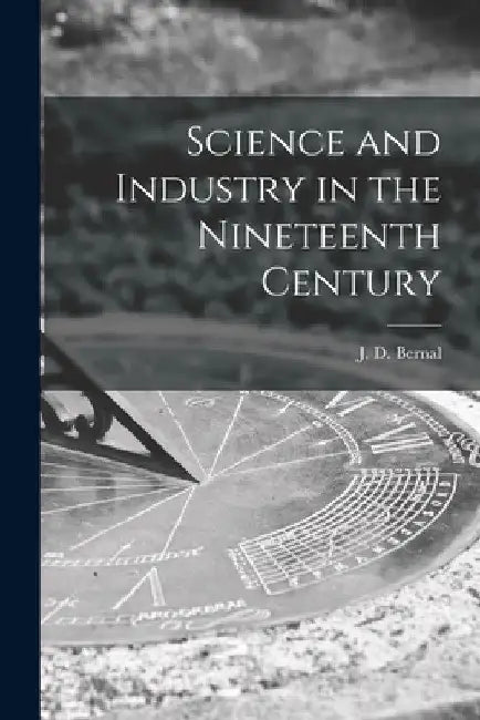 Science and Industry in the Nineteenth Century by J. D. (John Desmond) 1901- Bernal