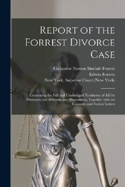 Report of the Forrest Divorce Case: Containing the Full and Unabridged Testimony of All the Witnesses, the Affidavits and Depositions, Together With t by Catherine Norton Sinclair 1. Forrest