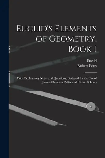 Euclid's Elements of Geometry, Book I [microform]: With Explanatory Notes and Questions, Designed for the Use of Junior Classes in Public and Private by Euclid