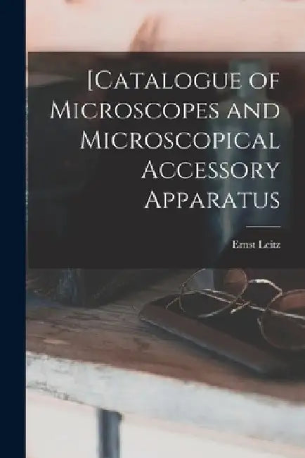 [Catalogue of Microscopes and Microscopical Accessory Apparatus by Ernst Leitz (Firm)