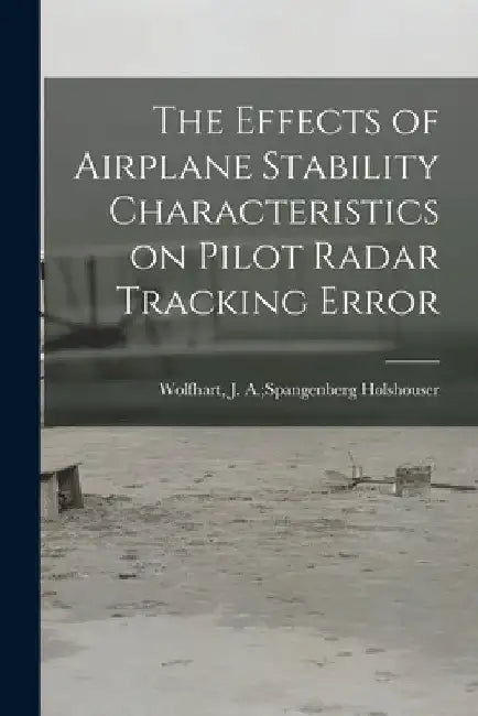 The Effects of Airplane Stability Characteristics on Pilot Radar Tracking Error by J. a. Spangenberg Wolfha Holshouser