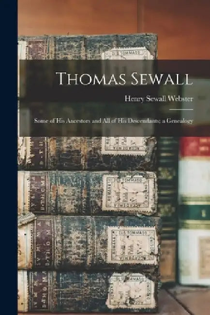 Thomas Sewall: Some of His Ancestors and All of His Descendants; a Genealogy by Henry Sewall B. 1845 Webster