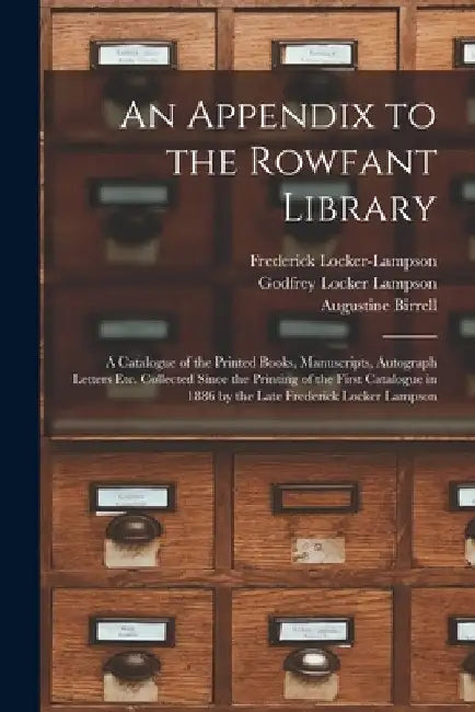 An Appendix to the Rowfant Library: a Catalogue of the Printed Books, Manuscripts, Autograph Letters Etc. Collected Since the Printing of the First Ca by Frederick 1821-1895 Locker-Lampson
