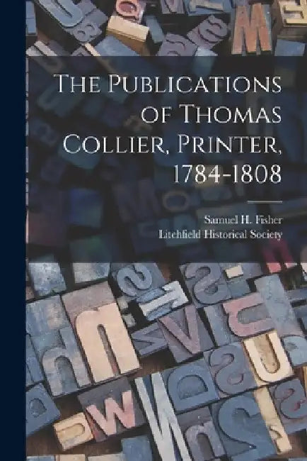 The Publications of Thomas Collier, Printer, 1784-1808 by Samuel H. (Samuel Herbert) B. Fisher