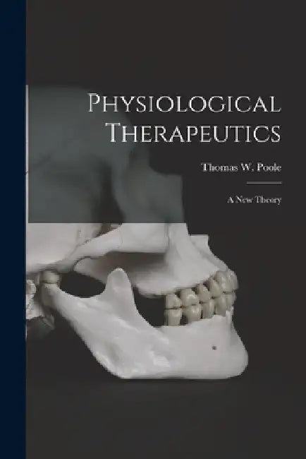 Physiological Therapeutics [microform]: a New Theory by Thomas W. (Thomas Wesley) 183 Poole