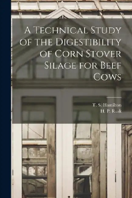 A Technical Study of the Digestibility of Corn Stover Silage for Beef Cows by T. S. (Tom Sherman) 1894- Hamilton