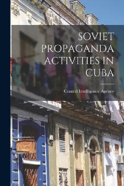 Soviet Propaganda Activities in Cuba by Central Intelligence Agency