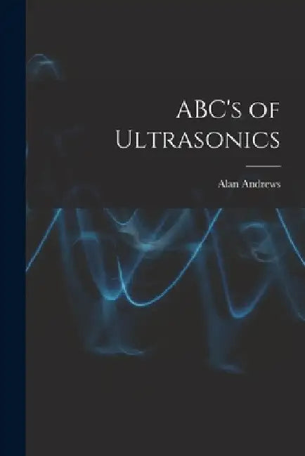 ABC's of Ultrasonics by Alan Andrews