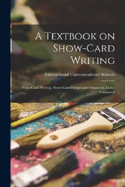 A Textbook on Show-card Writing: Show-card Writing, Show-card Design and Ornament, Letter Formation by International Correspondence Schools