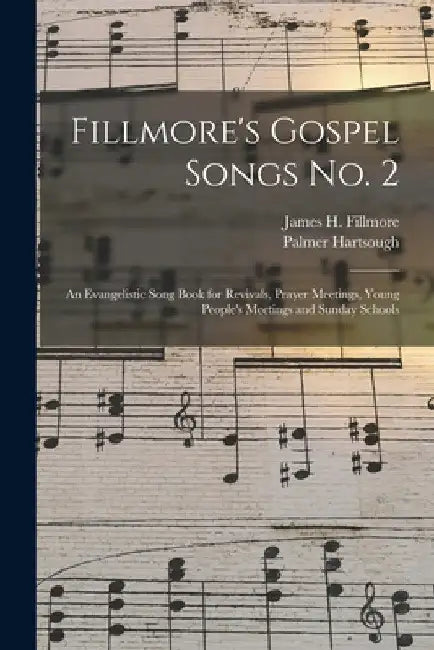 Fillmore's Gospel Songs No. 2: an Evangelistic Song Book for Revivals, Prayer Meetings, Young People's Meetings and Sunday Schools by James H. (James Henry) 184 Fillmore