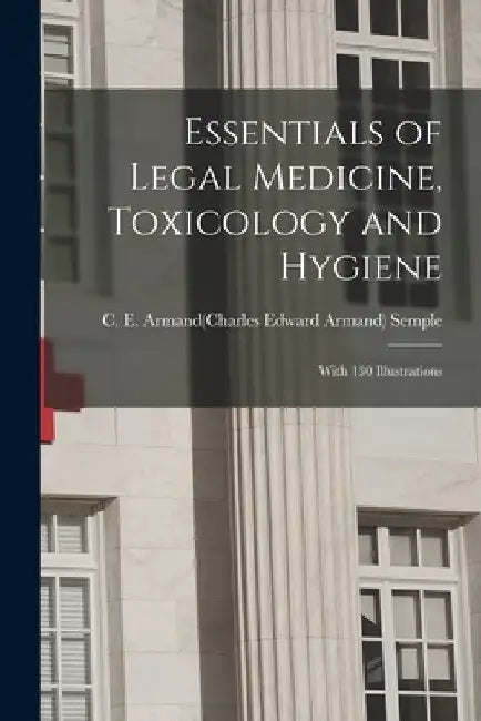 Essentials of Legal Medicine, Toxicology and Hygiene: With 130 Illustrations by C. E. Armand(charles Edward a. Semple