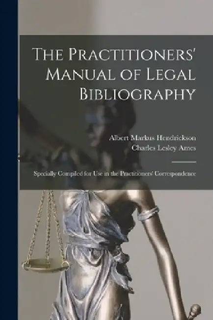 The Practitioners' Manual of Legal Bibliography: Specially Compiled for Use in the Practitioners' Correspondence by Albert Markus 1885- Hendrickson