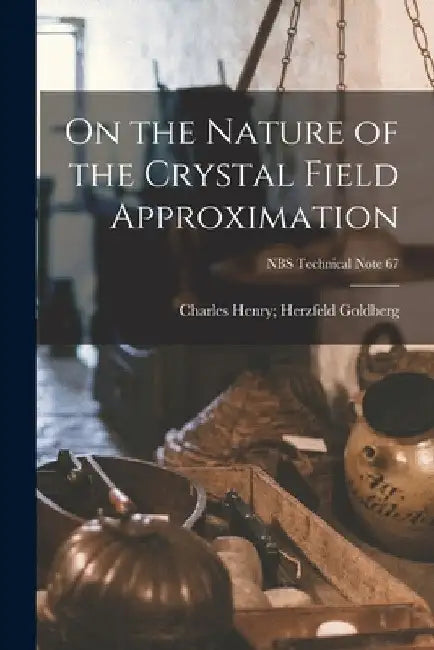On the Nature of the Crystal Field Approximation; NBS Technical Note 67 by Henry Herzfeld Charles Goldberg