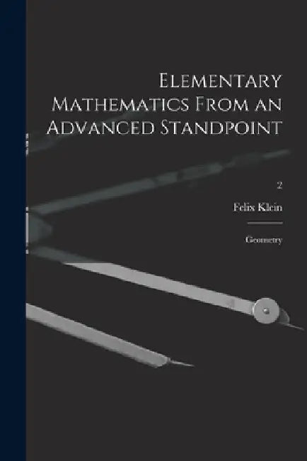 Elementary Mathematics From an Advanced Standpoint: Geometry; 2 by Felix 1849-1925 Klein