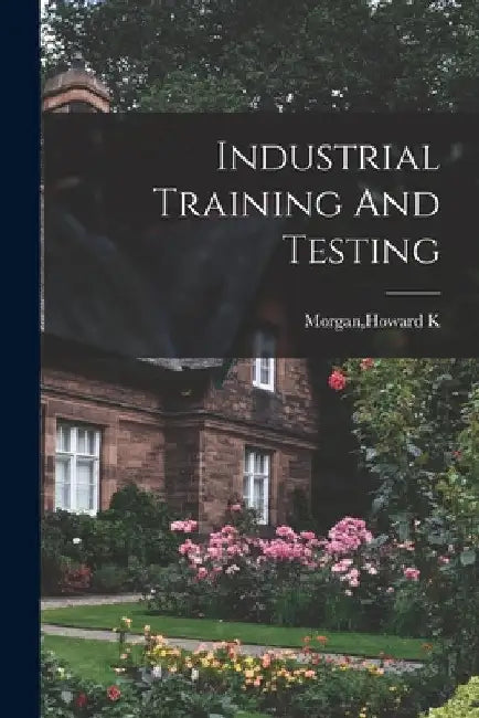 Industrial Training And Testing by Howard K. Morgan