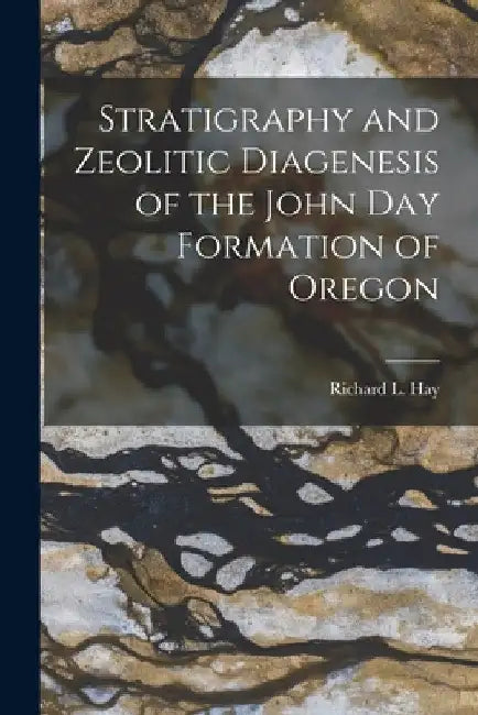 Stratigraphy and Zeolitic Diagenesis of the John Day Formation of Oregon by Richard L. (Richard Leroy) 1926- Hay