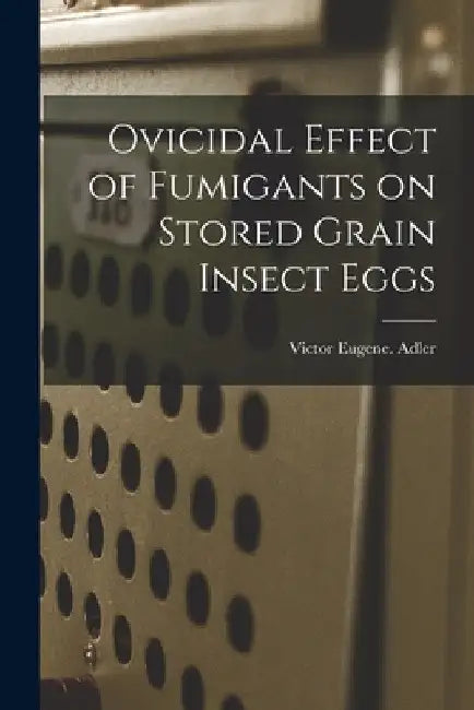 Ovicidal Effect of Fumigants on Stored Grain Insect Eggs by Victor Eugene Adler