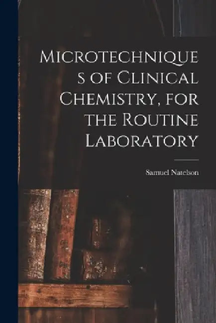Microtechniques of Clinical Chemistry, for the Routine Laboratory by Samuel Natelson