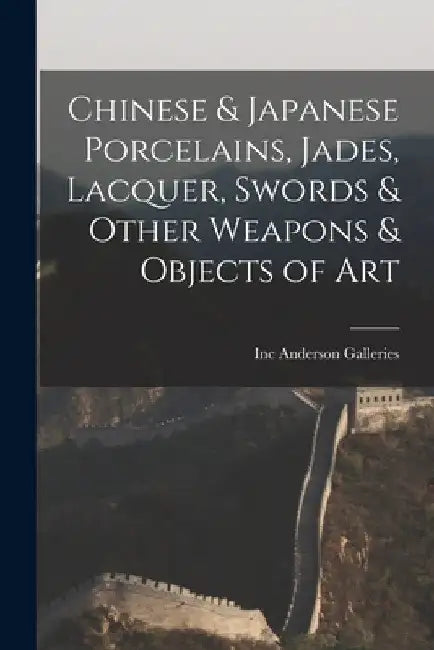 Chinese & Japanese Porcelains, Jades, Lacquer, Swords & Other Weapons & Objects of Art by Inc Anderson Galleries