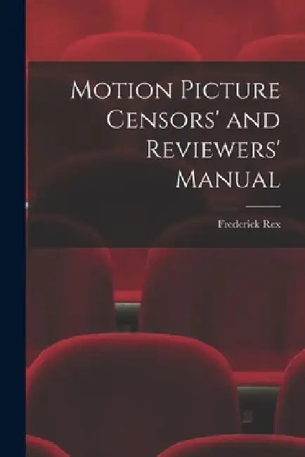 Motion Picture Censors' and Reviewers' Manual by Frederick 1880-1961 Rex