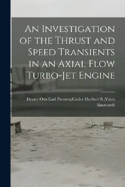An Investigation of the Thrust and Speed Transients in an Axial Flow Turbo-jet Engine by Herbert S. Yates Earl Pre Ainsworth