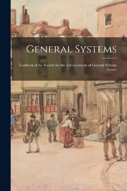 General Systems: Yearbook of the Society for the Advancement of General Systems Theory by Anonymous
