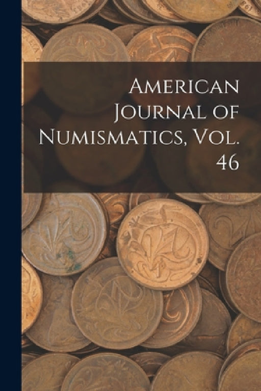 American Journal of Numismatics, Vol. 46 by Anonymous