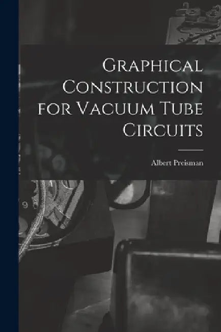 Graphical Construction for Vacuum Tube Circuits by Albert Preisman