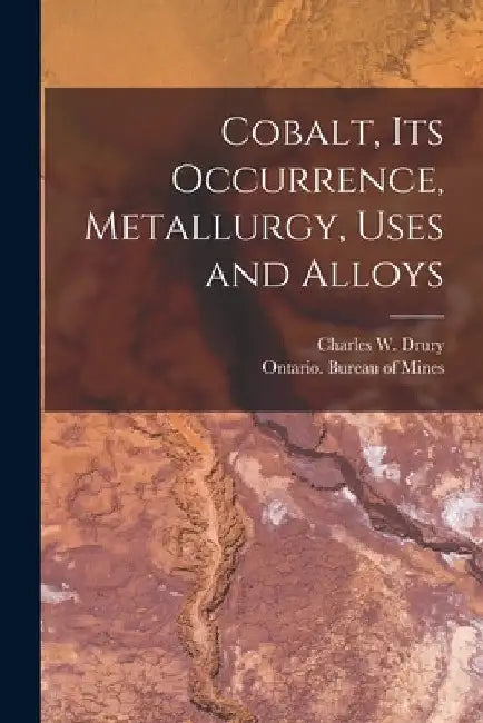 Cobalt, Its Occurrence, Metallurgy, Uses and Alloys [microform] by Charles W. (Charles William) Drury
