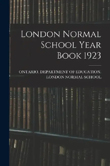 London Normal School Year Book 1923 by Ontario Department of Education Lon