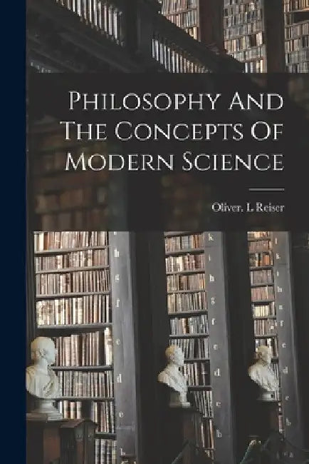 Philosophy And The Concepts Of Modern Science by Oliver L. Reiser