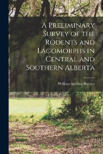 A Preliminary Survey of the Rodents and Lagomorphs in Central and Southern Alberta by William Sterling Haynes