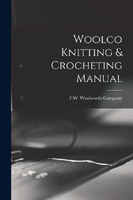 Woolco Knitting & Crocheting Manual by F W Woolworth Company