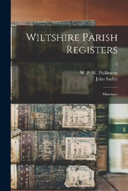 Wiltshire Parish Registers: Marriages; 2 by W. P. W. (William Phillim Phillimore