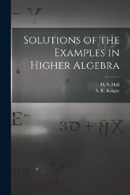 Solutions of the Examples in Higher Algebra by H. S. (Henry Sinclair) 1848-1934 Hall