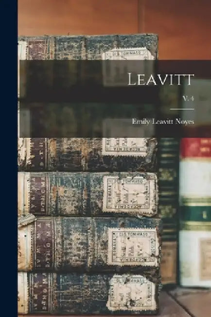 Leavitt; v. 4 by Emily Leavitt B. 1881 Noyes
