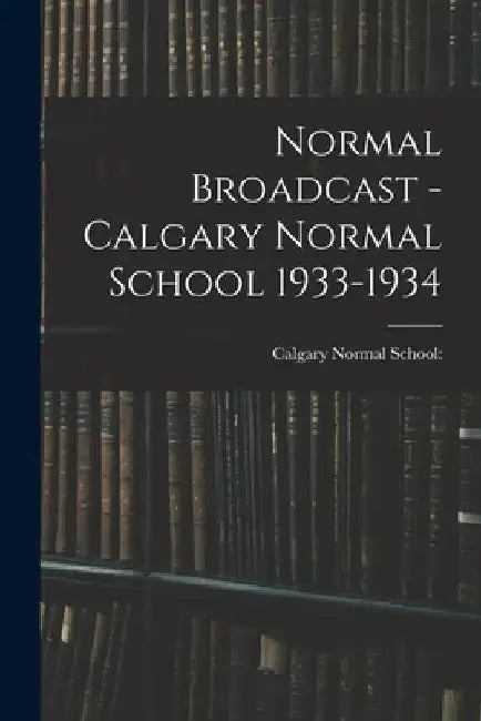Normal Broadcast - Calgary Normal School 1933-1934 by Calgary Normal School
