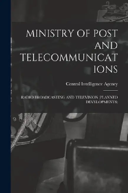 Ministry of Post and Telecommunications: Radio Broadcasting and Television (Planned Developments) by Central Intelligence Agency