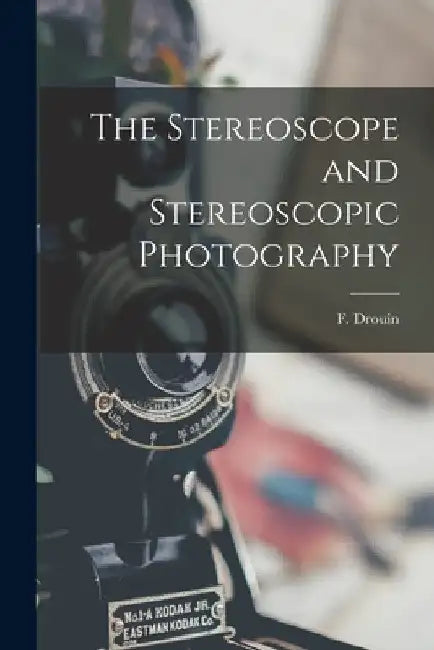 The Stereoscope and Stereoscopic Photography by F. (Felix) Drouin