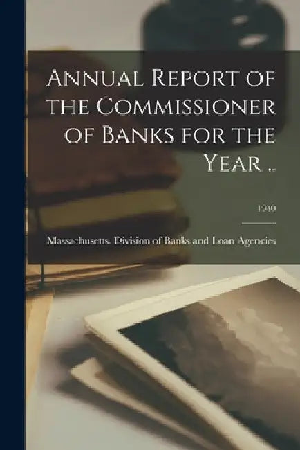 Annual Report of the Commissioner of Banks for the Year ..; 1940 by Massachusetts Division of Banks and