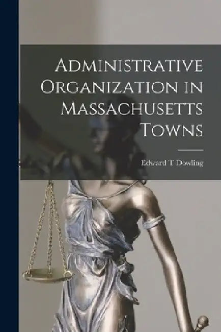 Administrative Organization in Massachusetts Towns by Edward T. Dowling