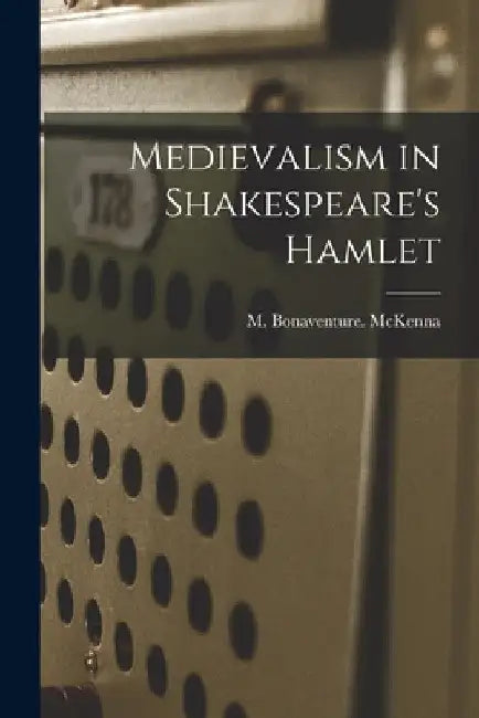 Medievalism in Shakespeare's Hamlet by M. Bonaventure McKenna