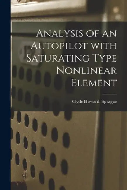 Analysis of an Autopilot With Saturating Type Nonlinear Element by Clyde Howard Sprague