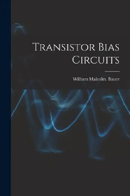 Transistor Bias Circuits by William Malcolm Bauer