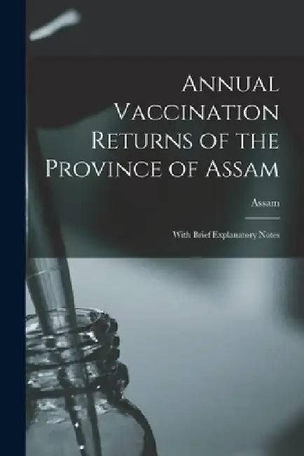 Annual Vaccination Returns of the Province of Assam: With Brief Explanatory Notes by Assam (India)