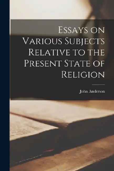 Essays on Various Subjects Relative to the Present State of Religion by John Anderson
