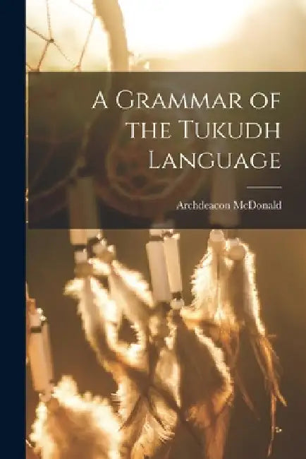 A Grammar of the Tukudh Language by Archdeacon 1829-1913 McDonald