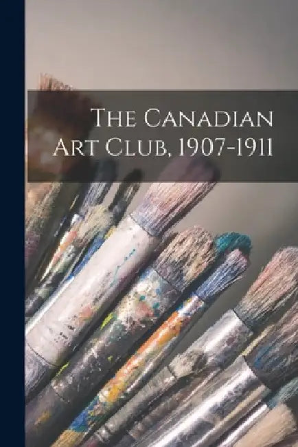 The Canadian Art Club, 1907-1911 [microform] by Anonymous